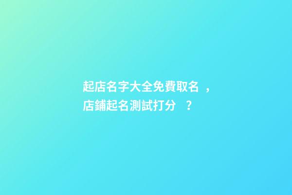 起店名字大全免費取名，店鋪起名測試打分？